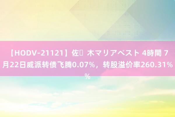 【HODV-21121】佐々木マリアベスト 4時間 7月22日威派转债飞腾0.07%，转股溢价率260.31%