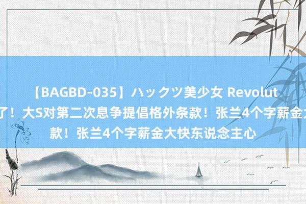 【BAGBD-035】ハックツ美少女 Revolution Rino 太狠了！大S对第二次息争提倡格外条款！张兰4个字薪金大快东说念主心