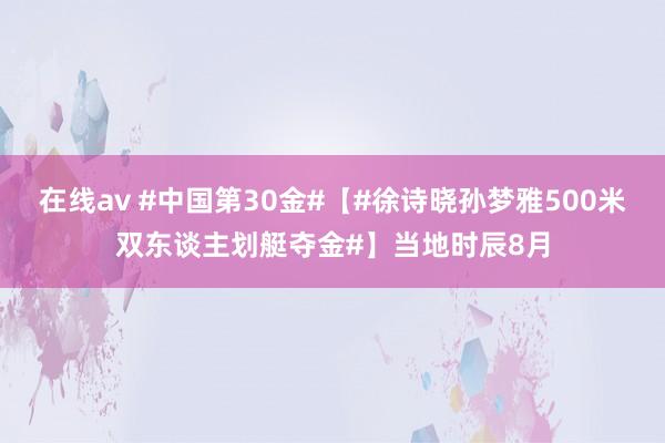 在线av #中国第30金#【#徐诗晓孙梦雅500米双东谈主划艇夺金#】当地时辰8月