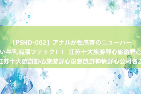 【PSHD-002】アナルが性感帯のニューハーフ美女が泣くまでやめない牛乳浣腸ファック！！ 江苏十大旅游野心旅游野心设想旅游神情野心公司名次