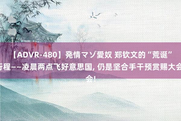 【ADVR-480】発情マゾ愛奴 郑钦文的“荒诞”行程——凌晨两点飞好意思国， 仍是坚合手干预赏赐大会!