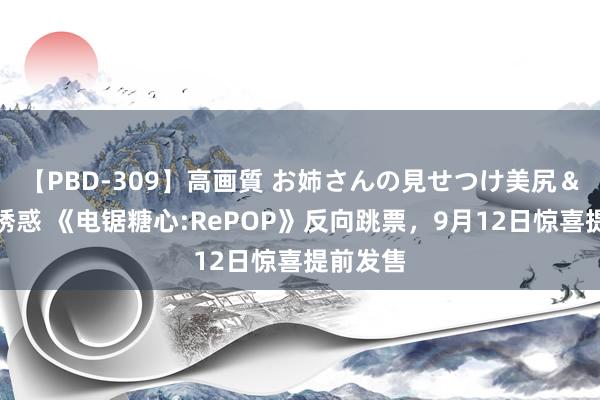 【PBD-309】高画質 お姉さんの見せつけ美尻＆美脚の誘惑 《电锯糖心:RePOP》反向跳票，9月12日惊喜提前发售