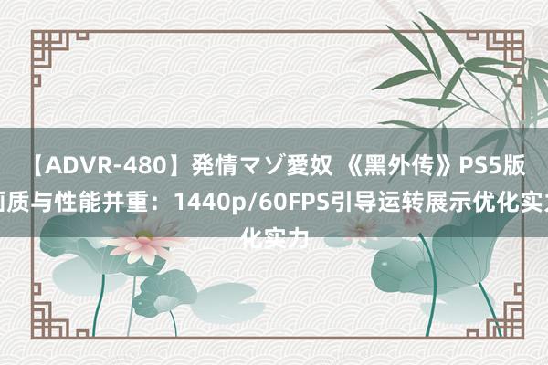 【ADVR-480】発情マゾ愛奴 《黑外传》PS5版画质与性能并重：1440p/60FPS引导运转展示优化实力