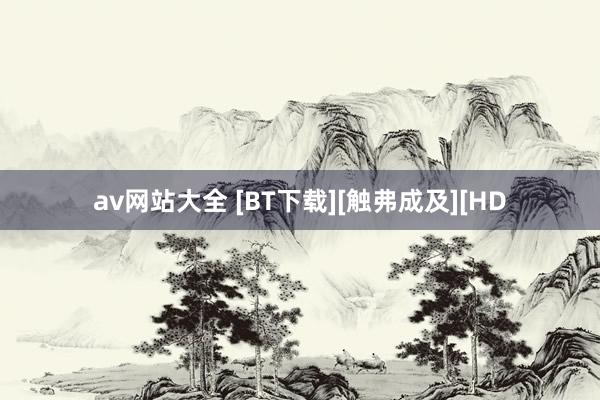 av网站大全 [BT下载][触弗成及][HD